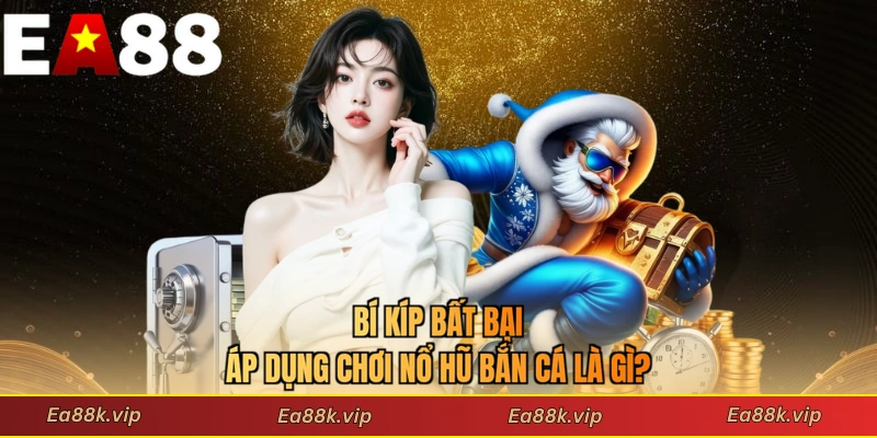 Bí kíp bất bại áp dụng chơi nổ hũ bắn cá là gì?
