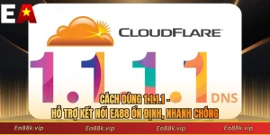 Cách Dùng 1.1.1.1 - Hỗ Trợ Kết Nối EA88 Ổn Định, Nhanh Chóng