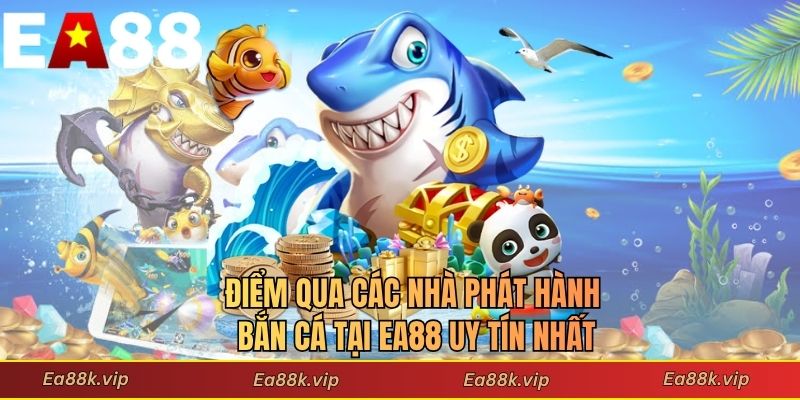 Điểm qua các nhà phát hành bắn cá tại EA88 uy tín nhất