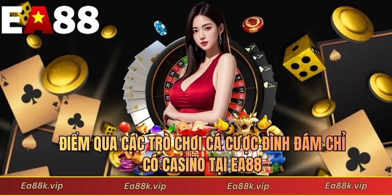 Điểm qua các trò chơi cá cược đình đám chỉ có casino tại EA88