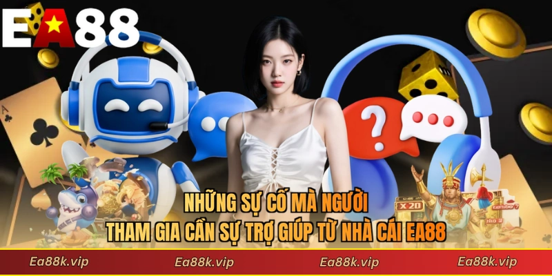 Những sự cố mà người tham gia cần sự trợ giúp từ nhà cái EA88