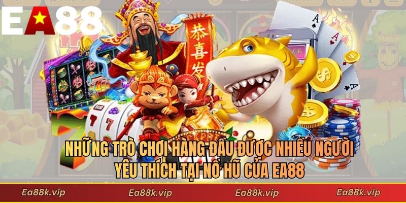 Những trò chơi hàng đầu được nhiều người yêu thích tại nổ hũ của EA88