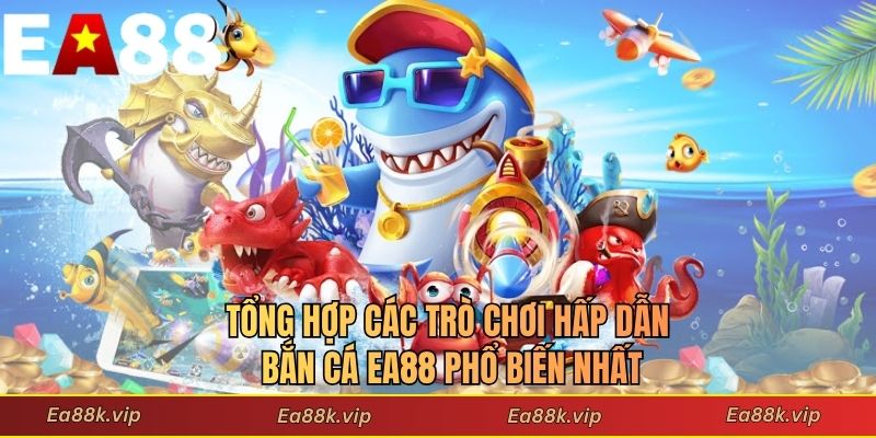 Tổng hợp các trò chơi hấp dẫn bắn cá EA88 phổ biến nhất