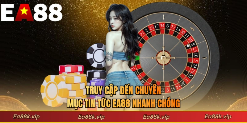 Truy cập đến chuyên mục tin tức EA88 nhanh chóng